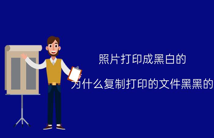 照片打印成黑白的 为什么复制打印的文件黑黑的？